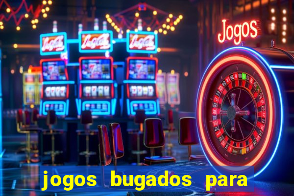 jogos bugados para ganhar dinheiro